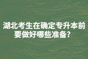 湖北考生在確定專升本前要做好哪些準(zhǔn)備？