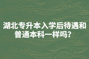 湖北專升本入學后待遇和普通本科一樣嗎？
