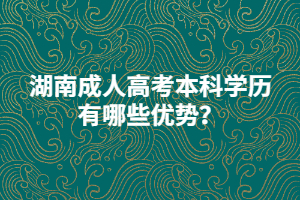 湖南成人高考本科學歷有哪些優(yōu)勢？