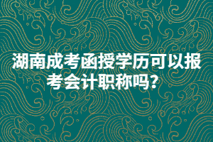 湖南成考函授學歷可以報考會計職稱嗎？