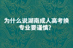 為什么說湖南成人高考換專業(yè)要謹(jǐn)慎？