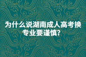 為什么說湖南成人高考換專業(yè)要謹(jǐn)慎？