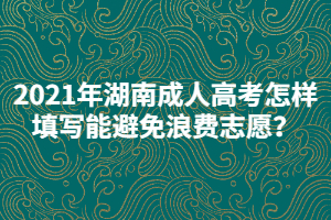 2021年湖南成人高考怎樣填寫能避免浪費(fèi)志愿?