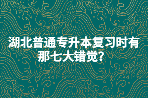湖北普通專升本復(fù)習(xí)時有那七大錯覺？