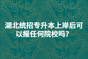 湖北統(tǒng)招專升本上岸后可以報(bào)任何院校嗎？