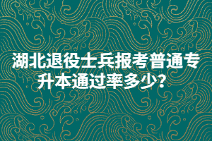 湖北退役士兵報(bào)考普通專升本通過(guò)率多少？