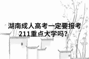 湖南成人高考一定要報(bào)考211重點(diǎn)大學(xué)嗎？