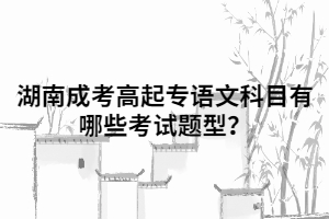 湖南成考高起專語文科目有哪些考試題型？
