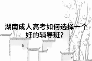 湖南成人高考如何選擇一個(gè)好的輔導(dǎo)班？