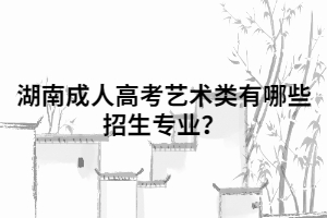 湖南成人高考藝術(shù)類有哪些招生專業(yè)？