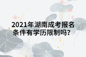 2021年湖南成人高考報考條件有學(xué)歷限制嗎？