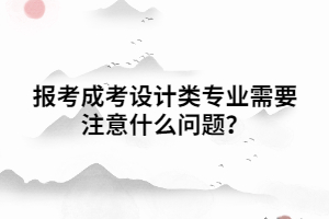 報考成考設(shè)計類專業(yè)需要注意什么問題？