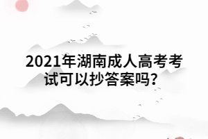 2021年湖南成人高考考試可以抄答案嗎？