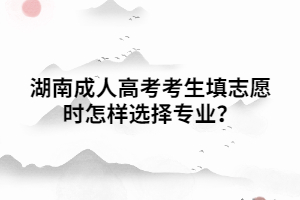 湖南成人高考考生填志愿時怎樣選擇專業(yè)？