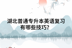 湖北普通專(zhuān)升本英語(yǔ)復(fù)習(xí)有哪些技巧？