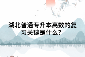 湖北普通專升本高數(shù)的復習關鍵是什么？