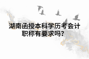 湖南函授本科學(xué)歷考會計(jì)職稱有要求嗎？