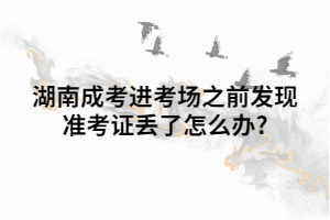 湖南成考進(jìn)考場之前發(fā)現(xiàn)準(zhǔn)考證丟了怎么辦?