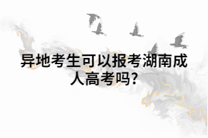 異地考生可以報考湖南成人高考嗎?
