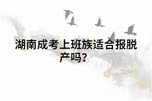 湖南成考上班族適合報(bào)脫產(chǎn)嗎？