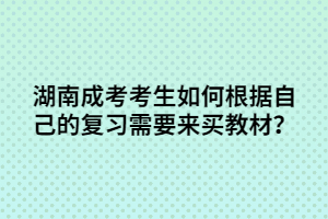 湖南成考考生如何根據(jù)自己的復習需要來買教材？