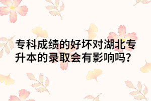 ?？瞥煽?jī)的好壞對(duì)湖北專升本的錄取會(huì)有影響嗎？