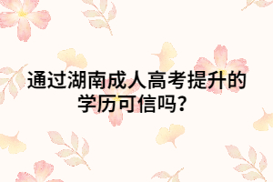 通過(guò)湖南成人高考提升的學(xué)歷可信嗎？