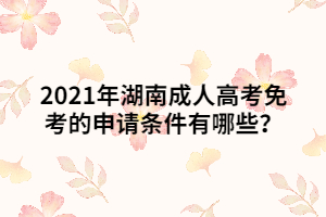 2021年湖南成人高考免考的申請條件有哪些？