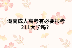 湖南成人高考有必要報(bào)考211大學(xué)嗎？