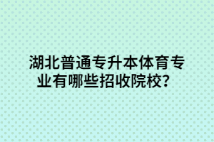 湖北普通專升本體育專業(yè)有哪些招收院校？