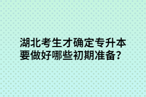 湖北考生才確定專升本要做好哪些初期準(zhǔn)備？