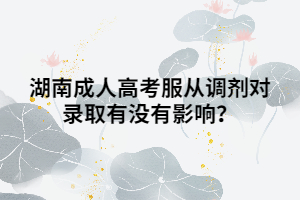 湖南成人高考服從調劑對錄取有沒有影響？