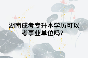 湖南成考專升本學(xué)歷可以考事業(yè)單位嗎？