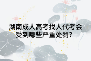 湖南成人高考找人代考會(huì)受到哪些嚴(yán)重處罰？