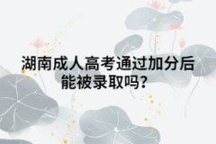 湖南成人高考通過加分后能被錄取嗎？