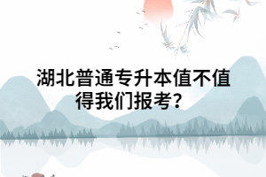 湖北普通專升本值不值得我們報考？
