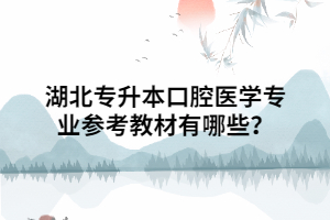 湖北專升本口腔醫(yī)學(xué)專業(yè)參考教材有哪些？