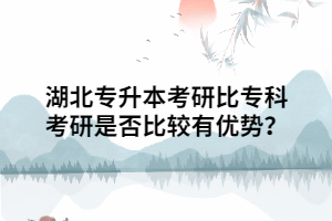 湖北專升本考研相比?？瓶佳惺欠癖容^有優(yōu)勢？