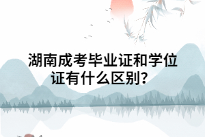 湖南成考畢業(yè)證和學(xué)位證有什么區(qū)別？