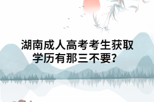 湖南成人高考考生獲取學(xué)歷有那三不要？