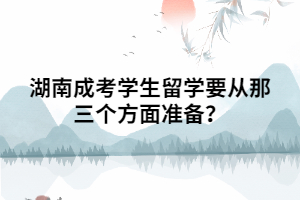 湖南成考學生留學要從那三個方面準備？
