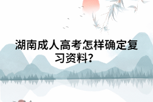 湖南成人高考怎樣確定復(fù)習(xí)資料？