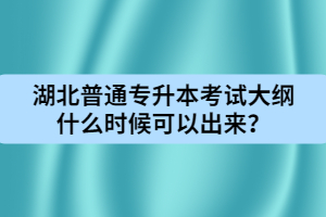 湖北普通專升本考試大綱什么時候可以出來?