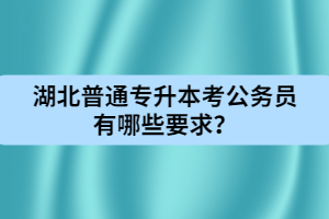 湖北普通專升本考公務(wù)員有哪些要求？