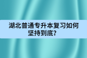湖北普通專升本復(fù)習(xí)如何堅(jiān)持到底？