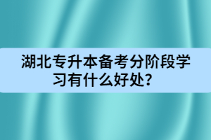 湖北專升本備考分階段學(xué)習(xí)有什么好處？