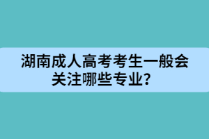 湖南成人高考考生一般會(huì)關(guān)注哪些專業(yè)？