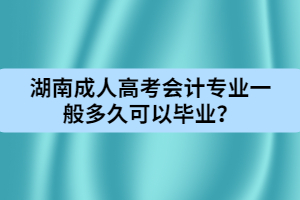湖南成人高考會(huì)計(jì)專業(yè)一般多久可以畢業(yè)？
