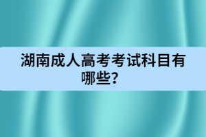 湖南成人高考考試科目有哪些？