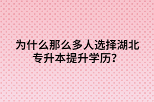 為什么那么多人選擇湖北專升本提升學(xué)歷？